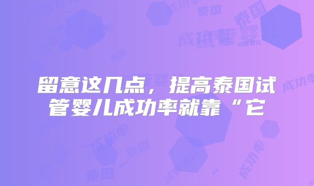 留意这几点，提高泰国试管婴儿成功率就靠“它