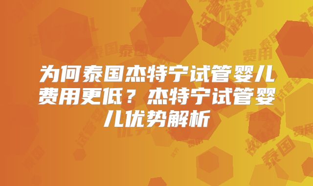 为何泰国杰特宁试管婴儿费用更低?杰特宁试管婴儿优势解析
