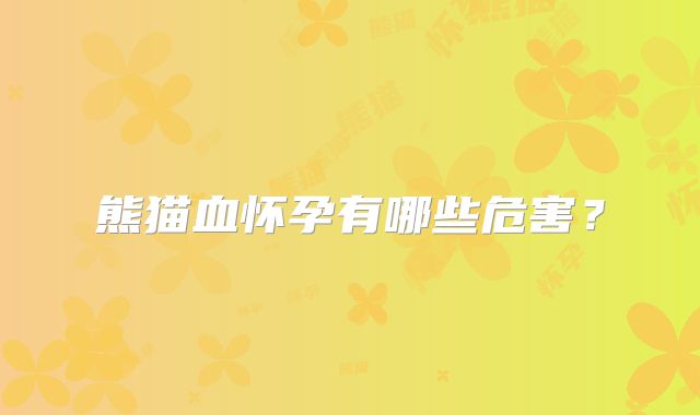 熊猫血怀孕有哪些危害？