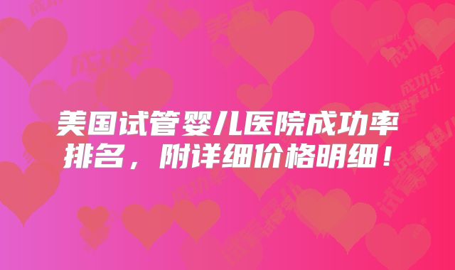 美国试管婴儿医院成功率排名,附详细价格明细!
