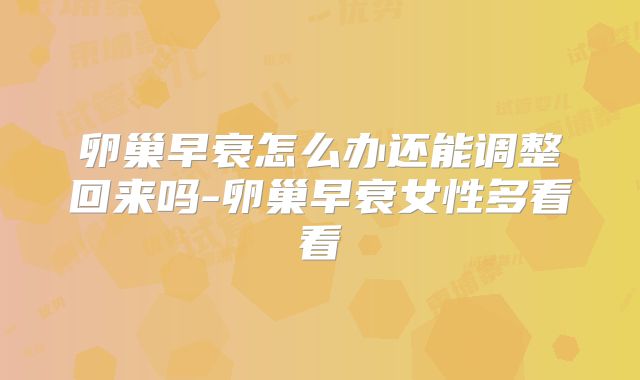 卵巢早衰怎么办还能调整回来吗-卵巢早衰女性多看看