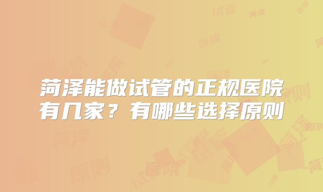 菏泽能做试管的正规医院有几家？有哪些选择原则
