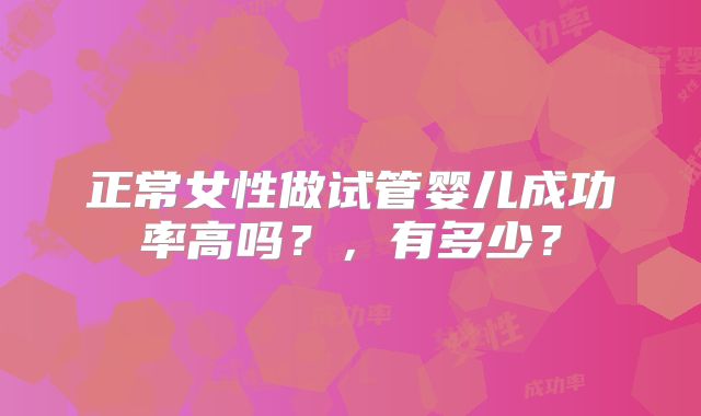 正常女性做试管婴儿成功率高吗？，有多少？