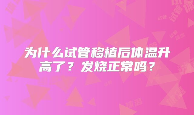 为什么试管移植后体温升高了？发烧正常吗？