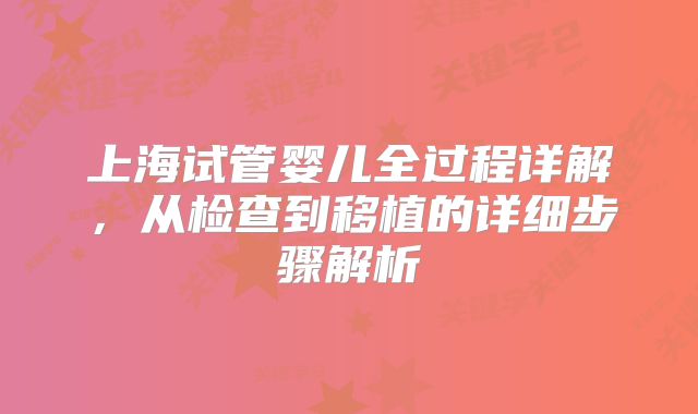 上海试管婴儿全过程详解，从检查到移植的详细步骤解析