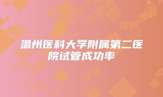 温州医科大学附属第二医院试管成功率