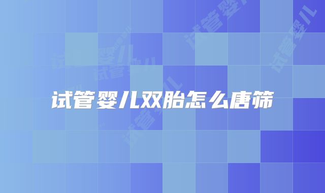 试管婴儿双胎怎么唐筛