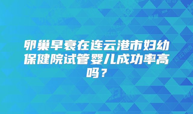 卵巢早衰在连云港市妇幼保健院试管婴儿成功率高吗？