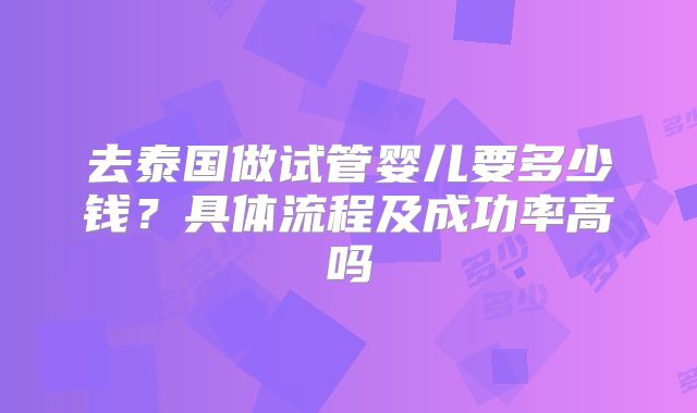 去泰国做试管婴儿要多少钱？具体流程及成功率高吗