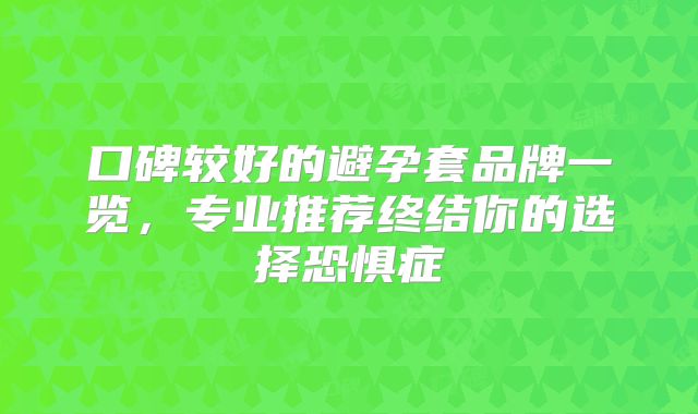 口碑较好的避孕套品牌一览,专业推荐终结你的选择恐惧症