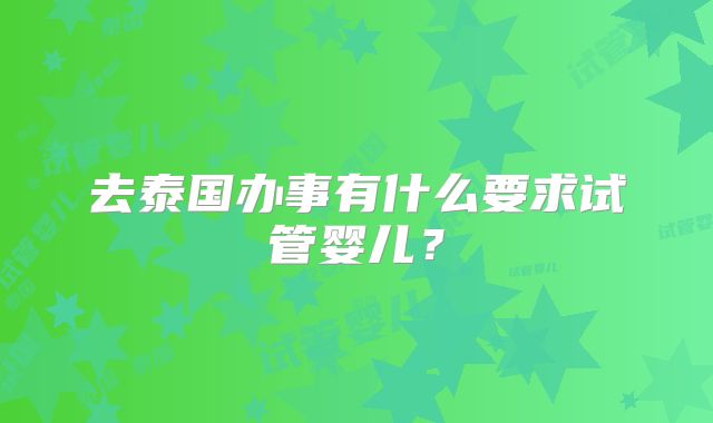 去泰国办事有什么要求试管婴儿？