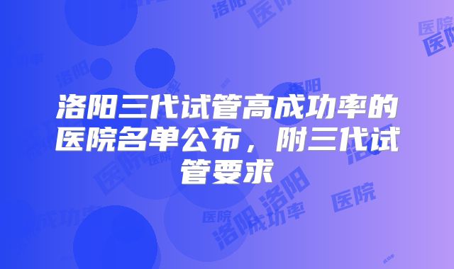 洛阳三代试管高成功率的医院名单公布，附三代试管要求