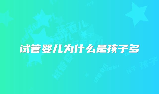 试管婴儿为什么是孩子多