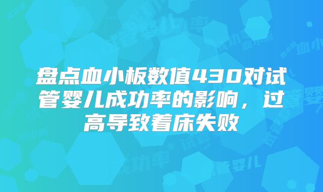 盘点血小板数值430对试管婴儿成功率的影响，过高导致着床失败