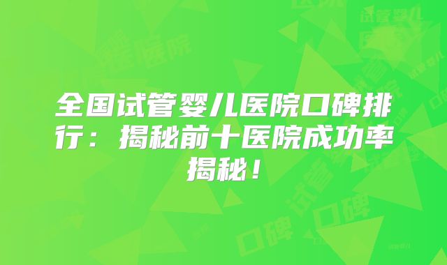 全国试管婴儿医院口碑排行:揭秘前十医院成功率揭秘!