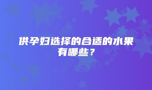 供孕妇选择的合适的水果有哪些？