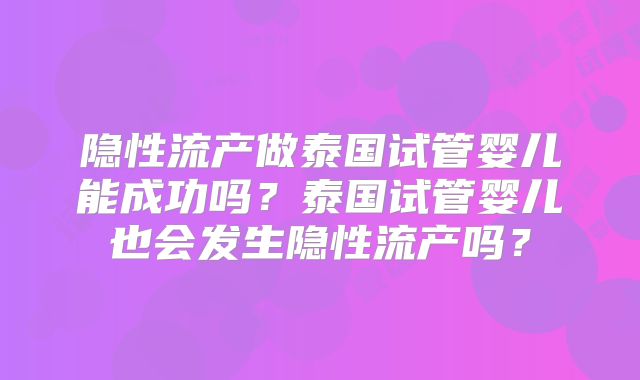 隐性流产做泰国试管婴儿能成功吗？泰国试管婴儿也会发生隐性流产吗？