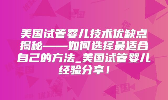 美国试管婴儿技术优缺点揭秘——如何选择最适合自己的方法_美国试管婴儿经验分享！