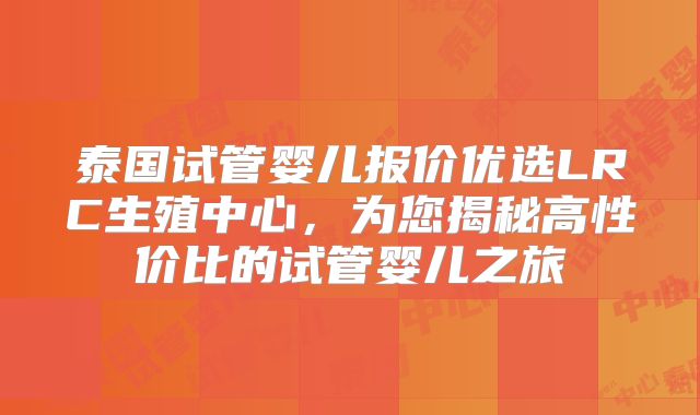 泰国试管婴儿报价优选LRC生殖中心,为您揭秘高性价比的试管婴儿之旅