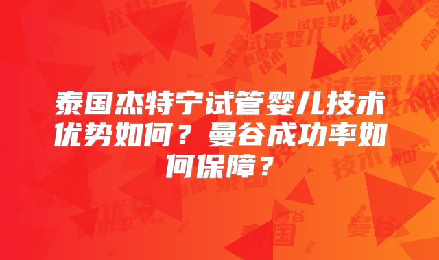 泰国杰特宁试管婴儿技术优势如何?曼谷成功率如何保障?