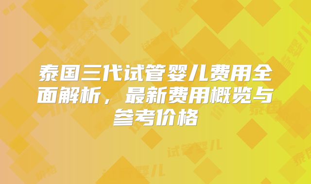 泰国三代试管婴儿费用全面解析，最新费用概览与参考价格