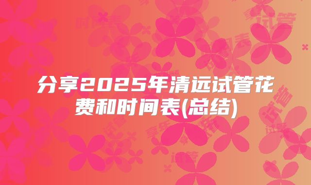 分享2025年清远试管花费和时间表(总结)