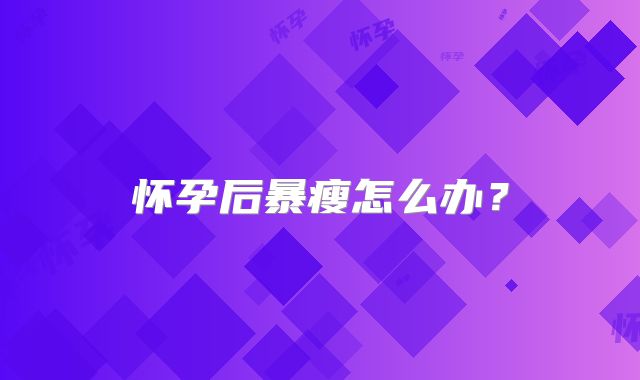 怀孕后暴瘦怎么办？