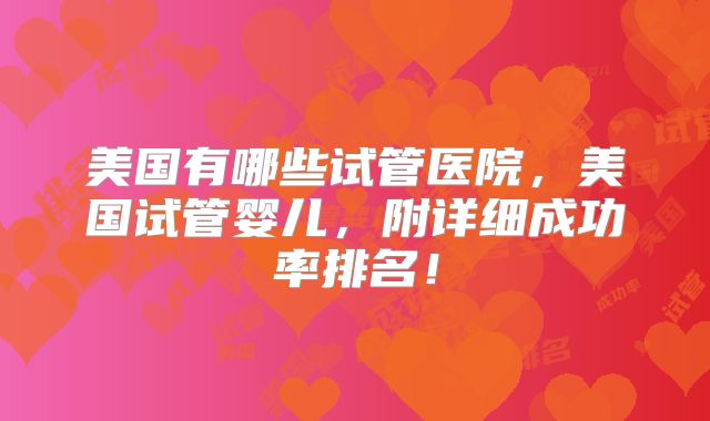 美国有哪些试管医院，美国试管婴儿，附详细成功率排名！