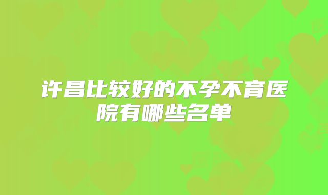 许昌比较好的不孕不育医院有哪些名单