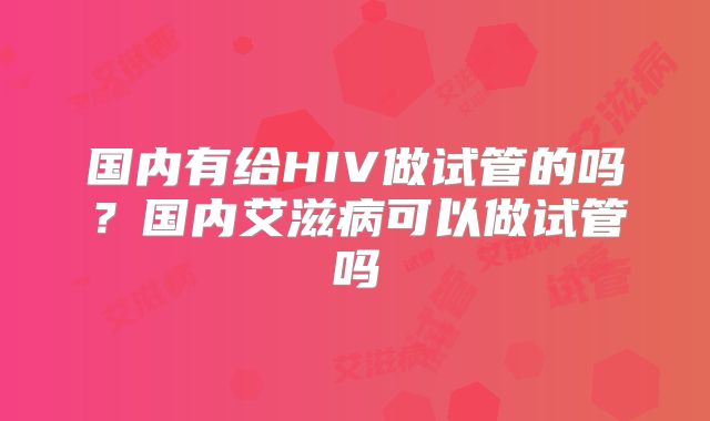 国内有给HIV做试管的吗？国内艾滋病可以做试管吗