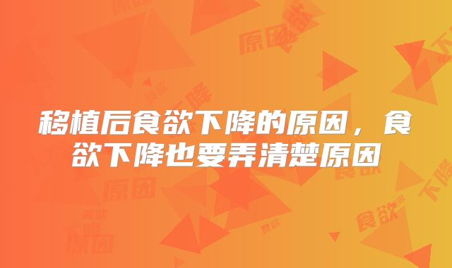 移植后食欲下降的原因,食欲下降也要弄清楚原因