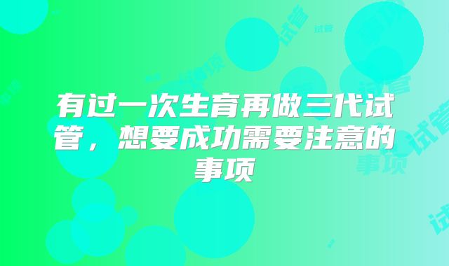 有过一次生育再做三代试管，想要成功需要注意的事项