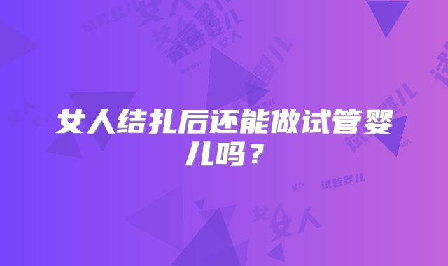 女人结扎后还能做试管婴儿吗？