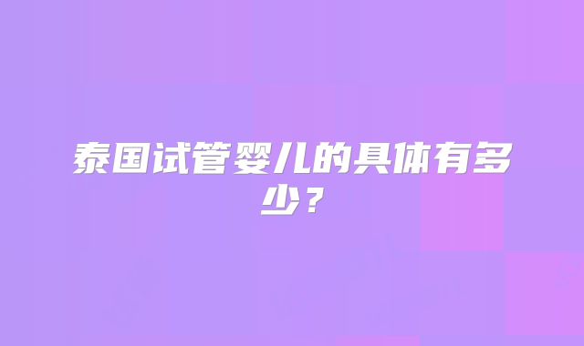 泰国试管婴儿的具体有多少？