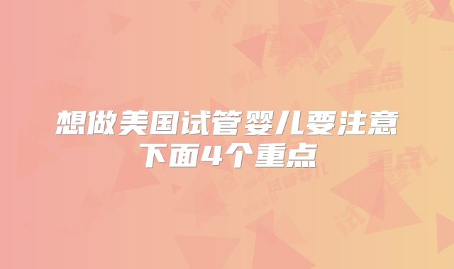 想做美国试管婴儿要注意下面4个重点