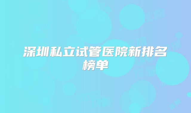 深圳私立试管医院新排名榜单