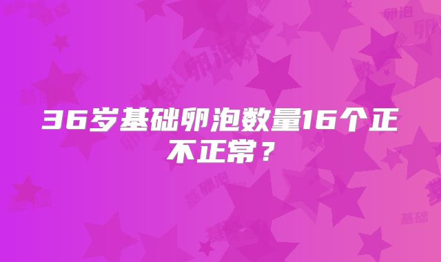 36岁基础卵泡数量16个正不正常？