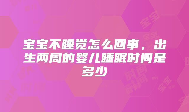 宝宝不睡觉怎么回事，出生两周的婴儿睡眠时间是多少