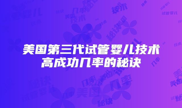 美国第三代试管婴儿技术高成功几率的秘诀