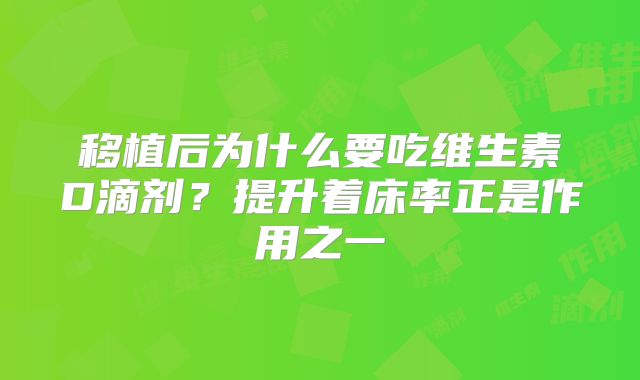 移植后为什么要吃维生素D滴剂?提升着床率正是作用之一