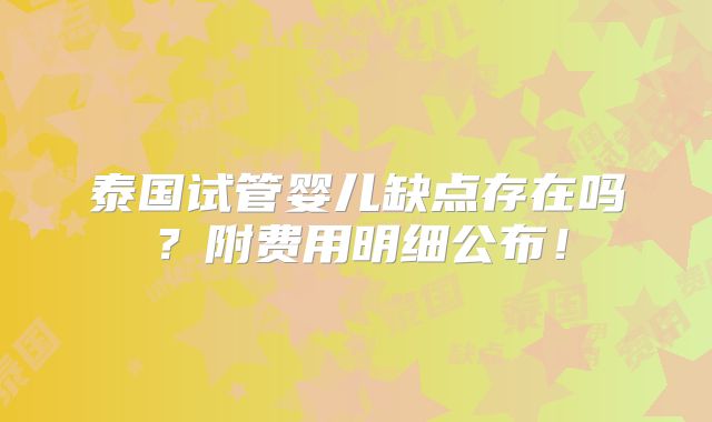 泰国试管婴儿缺点存在吗?附费用明细公布!