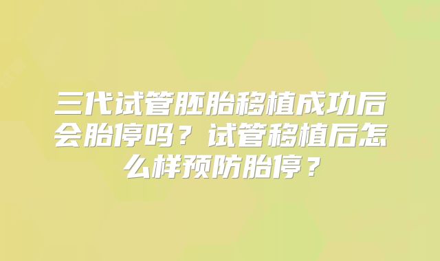 三代试管胚胎移植成功后会胎停吗？试管移植后怎么样预防胎停？