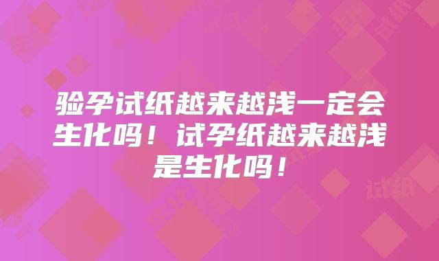 验孕试纸越来越浅一定会生化吗!试孕纸越来越浅是生化吗!