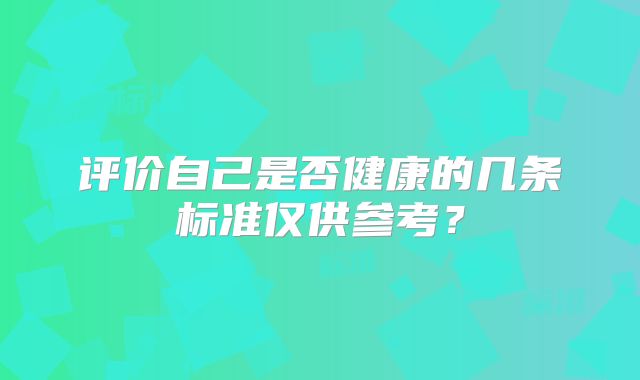 评价自己是否健康的几条标准仅供参考?