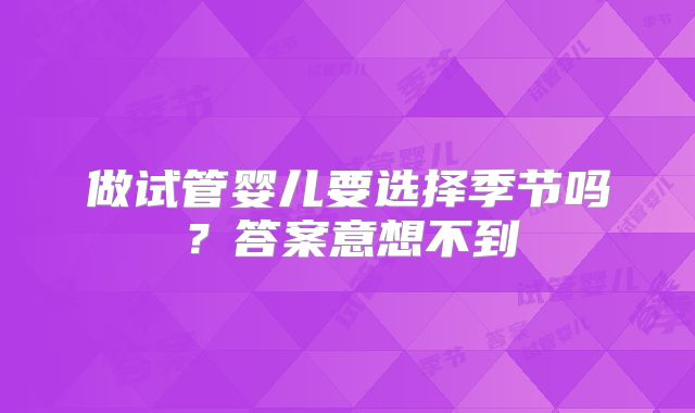 做试管婴儿要选择季节吗？答案意想不到