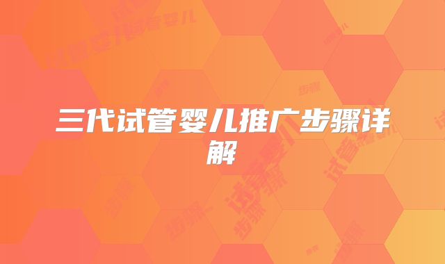三代试管婴儿推广步骤详解
