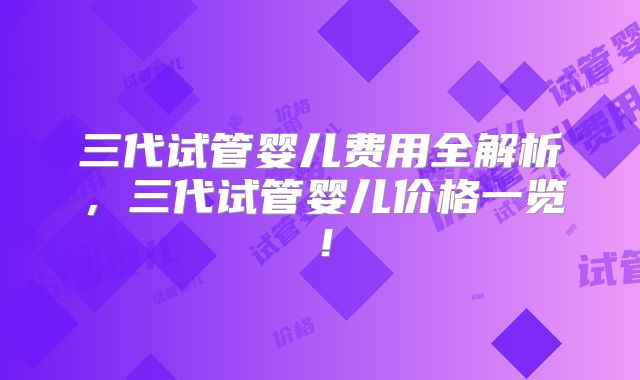三代试管婴儿费用全解析，三代试管婴儿价格一览！
