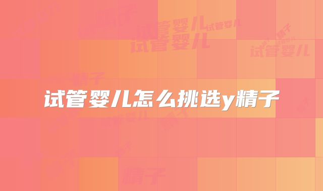 试管婴儿怎么挑选y精子