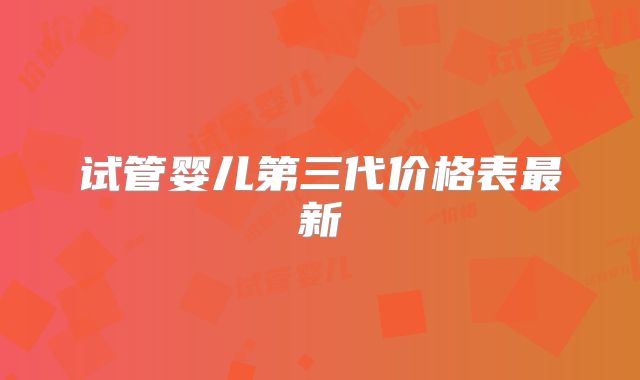 试管婴儿第三代价格表最新