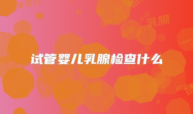 试管婴儿乳腺检查什么